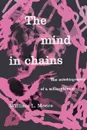 The Mind in Chains. The Autobiography of a Schizophrenic - William L. Moore