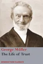 The Life of Trust. Being a Narrative of the Lord's Dealings with George Muller - George Müller
