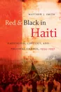 Red and Black in Haiti. Radicalism, Conflict, and Political Change, 1934-1957 - Matthew J. Smith