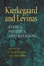 Kierkegaard and Levinas. Ethics, Politics, and Religion - J. Aaron Simmons, David Wood