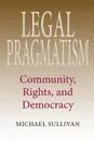 Legal Pragmatism. Community, Rights, and Democracy - Michael Sullivan