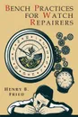 Bench Practices for Watch Repairers - Henry  B. Fried