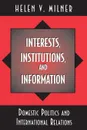 Interests, Institutions, and Information. Domestic Politics and International Relations - Helen V. Milner