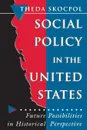 Social Policy in the United States. Future Possibilities in Historical Perspective - Theda Skocpol