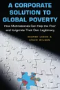 A Corporate Solution to Global Poverty. How Multinationals Can Help the Poor and Invigorate Their Own Legitimacy - George Lodge, Craig Wilson