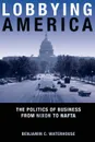 Lobbying America. The Politics of Business from Nixon to NAFTA - Benjamin C. Waterhouse