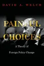 Painful Choices. A Theory of Foreign Policy Change - David A. Welch
