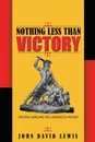 Nothing Less than Victory. Decisive Wars and the Lessons of History - John David Lewis