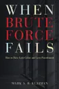 When Brute Force Fails. How to Have Less Crime and Less Punishment - Mark A. R. Kleiman