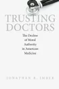 Trusting Doctors. The Decline of Moral Authority in American Medicine - Jonathan B. Imber
