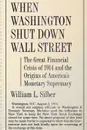 When Washington Shut Down Wall Street. The Great Financial Crisis of 1914 and the Origins of America's Monetary Supremacy - William L. Silber