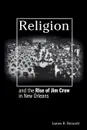 Religion and the Rise of Jim Crow in New Orleans - James B. Bennett