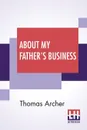 About My Father's Business. Work Amidst The Sick, The Sad, And The Sorrowing - Thomas Archer