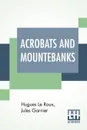 Acrobats And Mountebanks. Translated From The French By A. P. Morton. - Hugues Le Roux, Jules Garnier, A. P. Morton