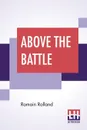 Above The Battle. Translated By Charles Kay Ogden - Romain Rolland, Charles Kay Ogden