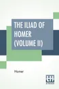 The Iliad Of Homer (Volume II). Translated By Alexander Pope, With Notes By The Rev. Theodore Alois Buckley - Homer, Alexander Pope