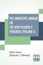 The Innocents Abroad Or The New Pilgrim's Progress (Volume I). Being An Account Of The Steamship Quaker City'S Pleasure Excursion To Europe And The Holy Land - Mark Twain (Samuel Langhorne Clemens)