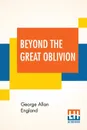 Beyond The Great Oblivion - George Allan England