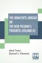 The Innocents Abroad Or The New Pilgrim's Progress (Volume II). Being An Account Of The Steamship Quaker City'S Pleasure Excursion To Europe And The Holy Land - Mark Twain (Samuel Langhorne Clemens)
