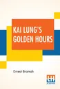 Kai Lung's Golden Hours. With A Preface By Hilaire Belloc - Ernest Bramah