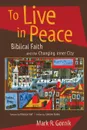 To Live in Peace. Biblical Faith and the Changing Inner City - Mark R Gornik