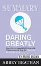 Summary of Daring Greatly. How the Courage to Be Vulnerable Transforms the Way We Live, Love, Parent, and Lead by Brene Brown - Abbey Beathan