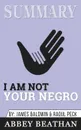 Summary of I Am Not Your Negro. A Companion Edition to the Documentary Film Directed by Raoul Peck by James Balwin & Raoul Peck - Abbey Beathan