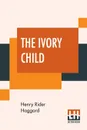 The Ivory Child - Henry Rider Haggard