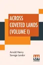 Across Coveted Lands (Volume I). Or A Journey From Flushing (Holland) To Calcutta, Overland - Arnold Henry Savage Landor