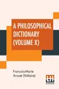 A Philosophical Dictionary (Volume X). With Notes By Tobias Smollett, Revised And Modernized New Translations By William F. Fleming, And An Introduction By Oliver H.G. Leigh, A Critique And Biography By The Rt. Hon. John Morley - Francois-Marie Arouet (Voltaire), William F. Fleming