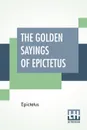 The Golden Sayings Of Epictetus. Translated And Arranged By Hastings Crossley - Epictetus, Hastings Crossley