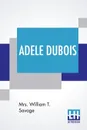 Adele Dubois. A Story Of The Lovely Miramichi Valley, In New Brunswick. - Mrs. William T. Savage