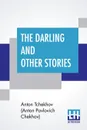 The Darling And Other Stories. Translated By Constance Garnett - Anto Tchekhov (Anton Pavlovich Chekhov), Constance Garnett