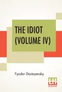 The Idiot (Volume IV). Translated By Eva Martin - Фёдор Михайлович Достоевский, Eva Martin