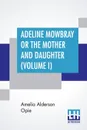 Adeline Mowbray Or The Mother And Daughter (Volume I) - Amelia Alderson Opie