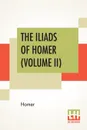 The Iliads Of Homer (Volume II). Translated From The Greek By George Chapman - Homer, George Chapman
