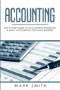 Accounting. Step by Step Guide to Accounting Principles  & Basic Accounting for Small business - Mark Smith