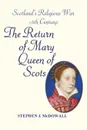 Scotland's Religious War - 16th Century. The Return of Mary Queen of Scots - Stephen J. McDowall