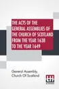 The Acts Of The General Assemblies Of The Church Of Scotland From The Year 1638 To The Year 1649. Inclusive. To Which Are Now Added The Index Of The Unprinted Acts Of These Assemblies; And The Acts Of The General Assembly 1690. - General Assembly Church Of Scotland