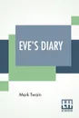 Eve's Diary. Translated From The Original Ms - Mark Twain (Samuel Langhorne Clemens)