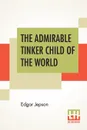 The Admirable Tinker Child Of The World - Edgar Jepson