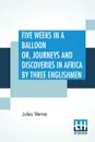 Five Weeks In A Balloon Or, Journeys And Discoveries In Africa By Three Englishmen. Compiled In French By Jules Verne, From The Original Notes Of Dr. Ferguson And Done Into English By 