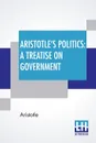 Aristotle's Politics. A Treatise On Government: Translated From The Greek Of Aristotle By William Ellis - Аристотель, William Ellis
