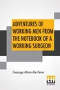 Adventures Of Working Men From The Notebook Of A Working Surgeon - George Manville Fenn