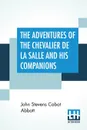The Adventures Of The Chevalier De La Salle And His Companions. In Their Explorations Of The Prairies, Forests, Lakes, And Rivers, Of The New World, And Their Interviews With The Savage Tribes, Two Hundred Years Ago - John Stevens Cabot Abbott