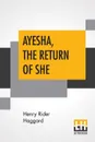 Ayesha, The Return Of She. The Further History Of She-Who-Must-Be-Obeyed - Henry Rider Haggard