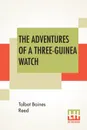 The Adventures Of A Three-Guinea Watch - Talbot Baines Reed