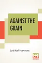 Against The Grain. Translated By John Howard - Joris-Karl Huysmans, John Howard