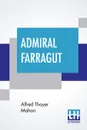 Admiral Farragut. Edited by James Grant Wilson - Alfred Thayer Mahan