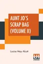 Aunt Jo's Scrap Bag (Volume II). Shawl-Straps. A Second Series Of Aunt Jo'S Scrap-Bag. - Louisa May Alcott